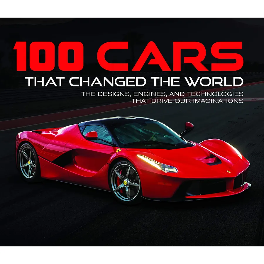 100 Cars That Changed the World: The Designs, Engines, and Technologies That Drive Our Imaginations
