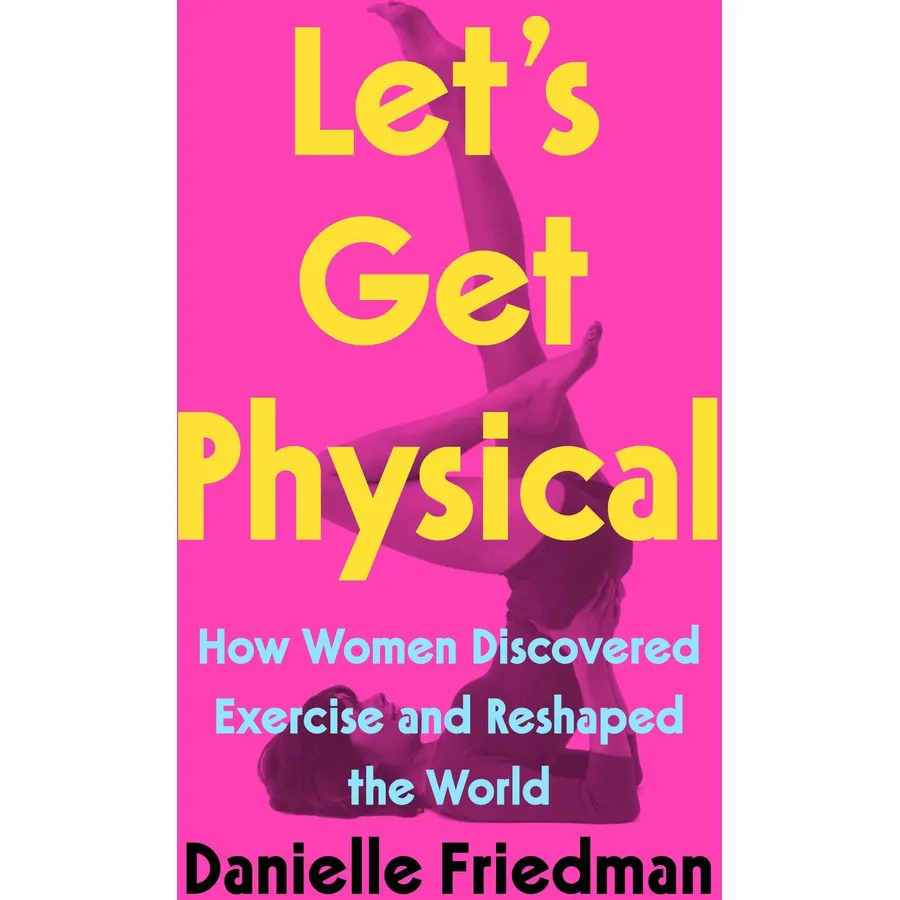 Let's Get Physical: How Women Discovered Exercise and Reshaped the World